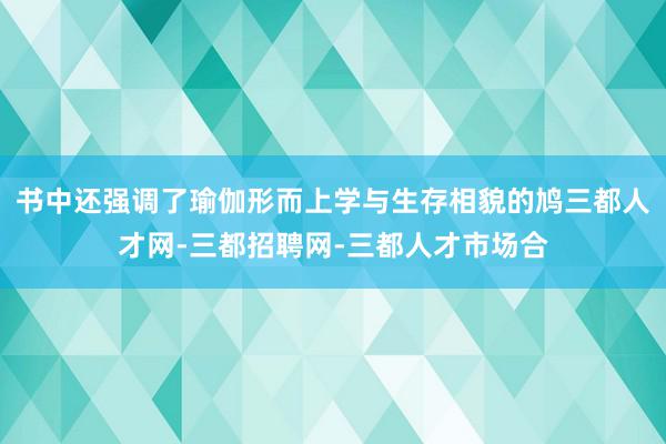 书中还强调了瑜伽形而上学与生存相貌的鸠三都人才网-三都招聘网-三都人才市场合