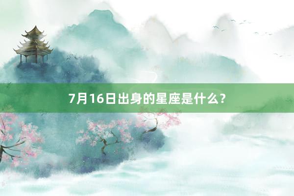 7月16日出身的星座是什么？