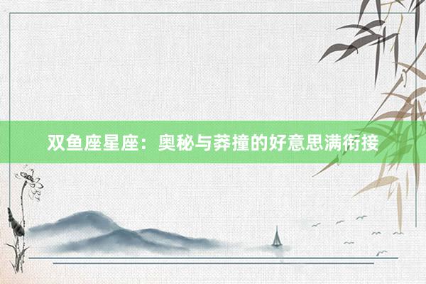 双鱼座星座:奥秘与莽撞的好意思满衔接