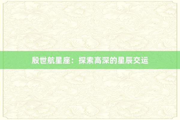 殷世航星座：探索高深的星辰交运