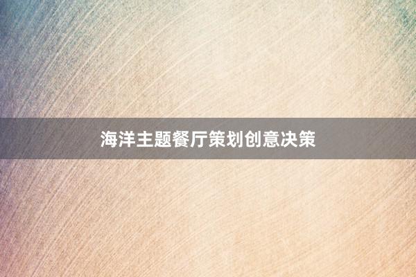 海洋主题餐厅策划创意决策