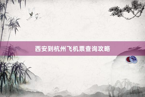 西安到杭州飞机票查询攻略